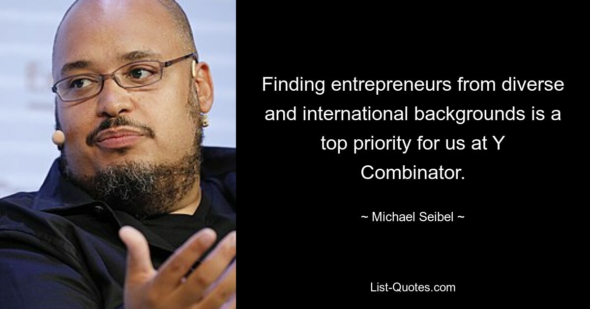 Finding entrepreneurs from diverse and international backgrounds is a top priority for us at Y Combinator. — © Michael Seibel