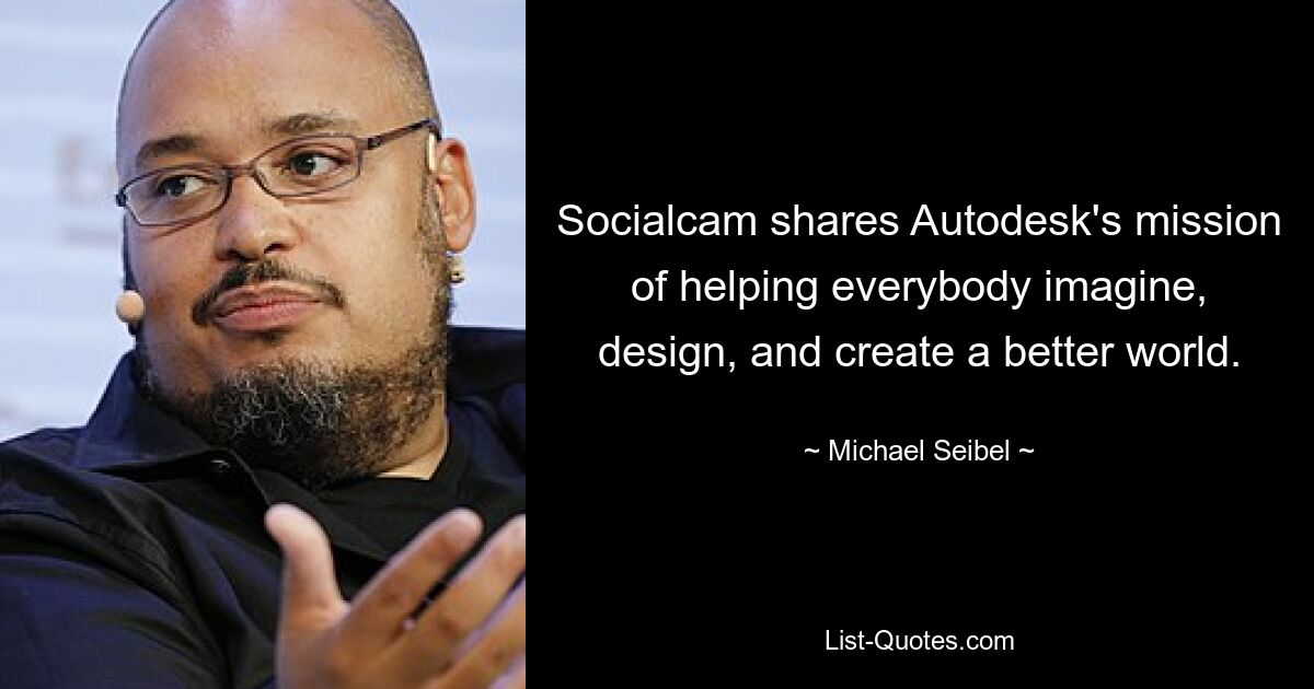 Socialcam shares Autodesk's mission of helping everybody imagine, design, and create a better world. — © Michael Seibel