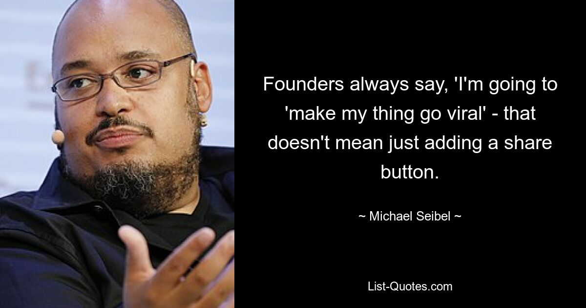 Founders always say, 'I'm going to 'make my thing go viral' - that doesn't mean just adding a share button. — © Michael Seibel