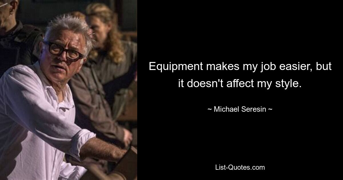 Equipment makes my job easier, but it doesn't affect my style. — © Michael Seresin