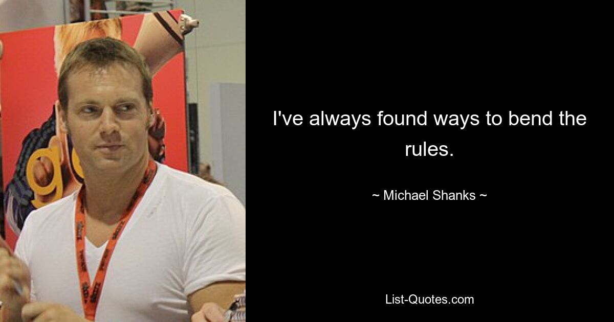 I've always found ways to bend the rules. — © Michael Shanks