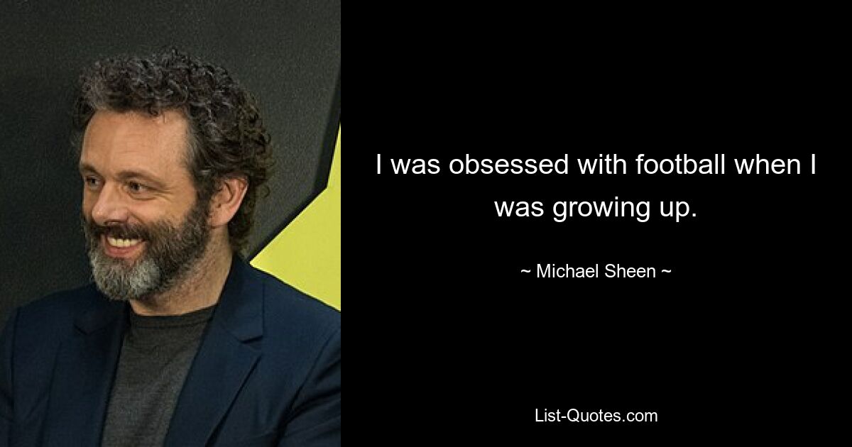 I was obsessed with football when I was growing up. — © Michael Sheen