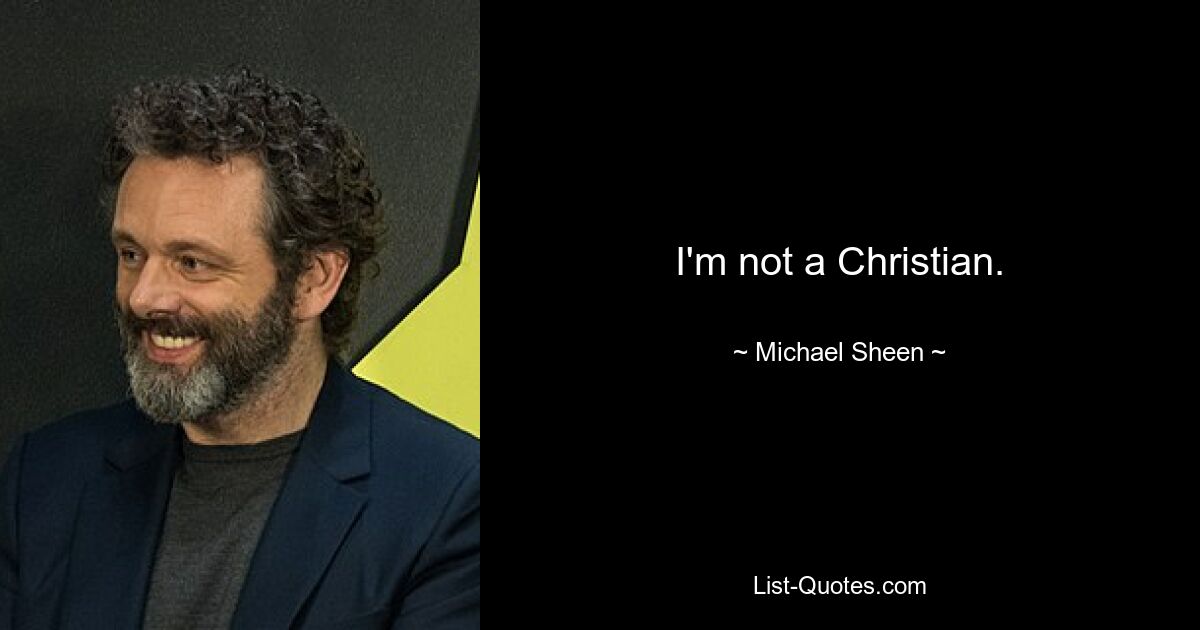 I'm not a Christian. — © Michael Sheen