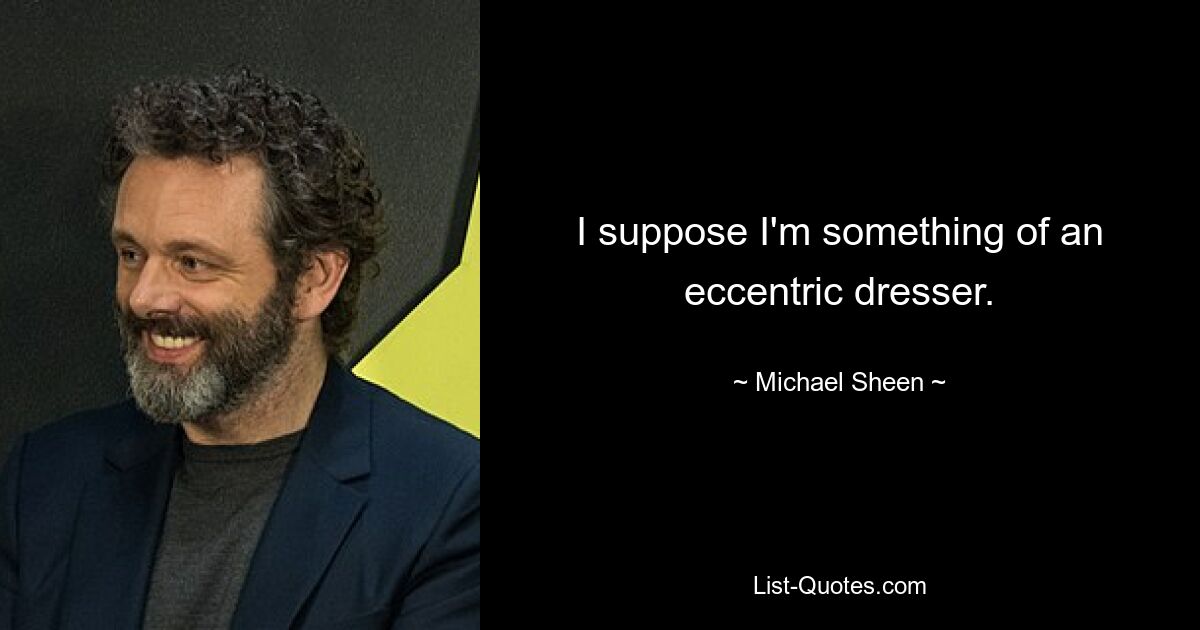 I suppose I'm something of an eccentric dresser. — © Michael Sheen