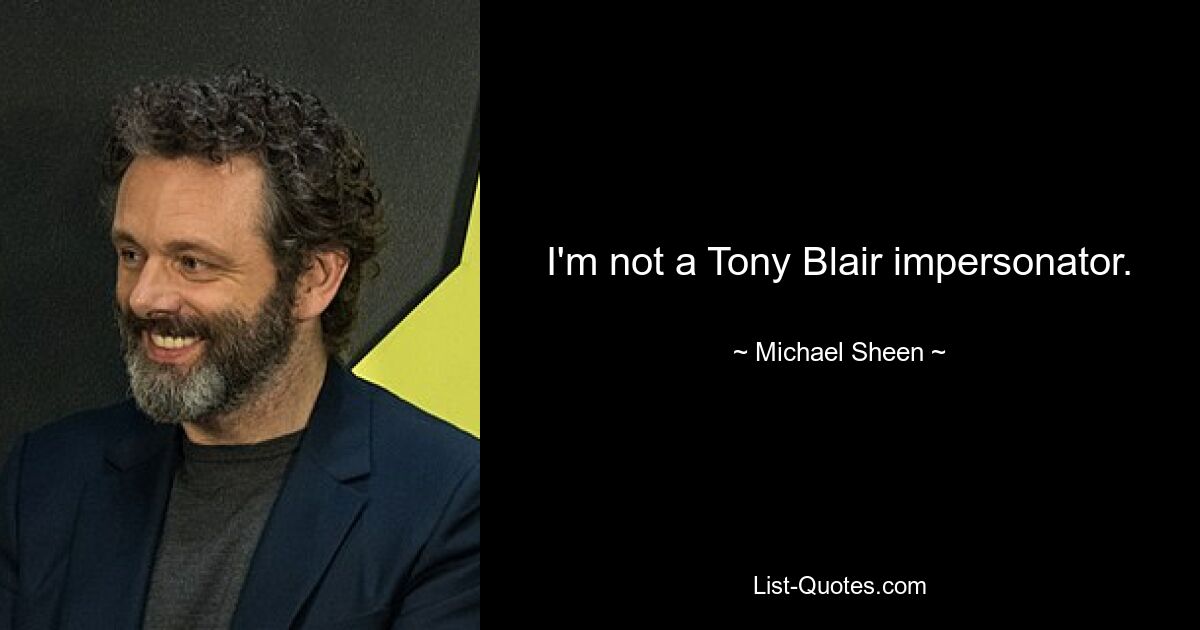 I'm not a Tony Blair impersonator. — © Michael Sheen