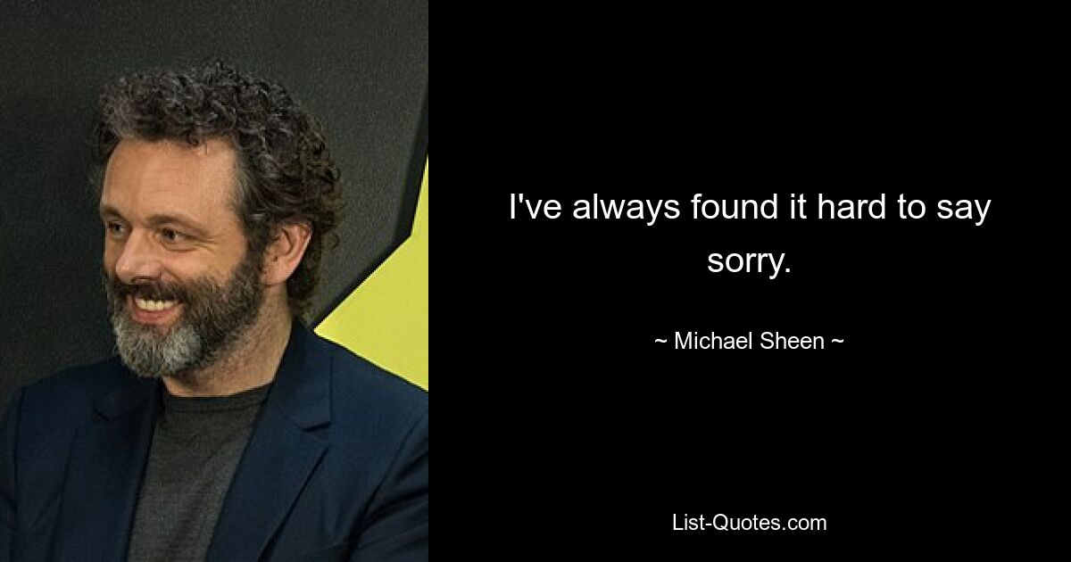 I've always found it hard to say sorry. — © Michael Sheen