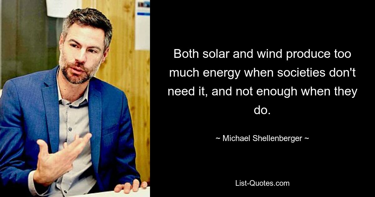 Both solar and wind produce too much energy when societies don't need it, and not enough when they do. — © Michael Shellenberger