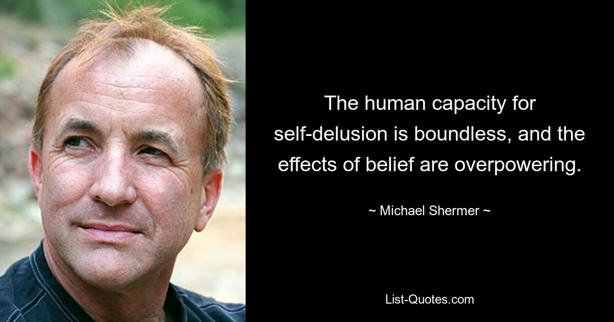 The human capacity for self-delusion is boundless, and the effects of belief are overpowering. — © Michael Shermer