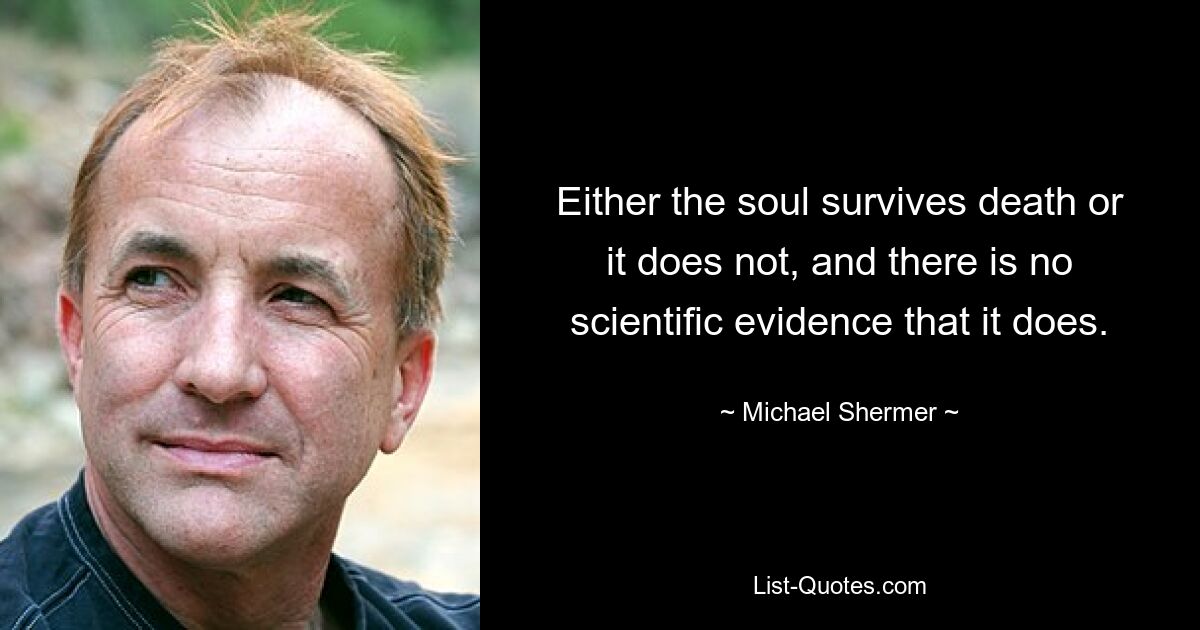 Either the soul survives death or it does not, and there is no scientific evidence that it does. — © Michael Shermer