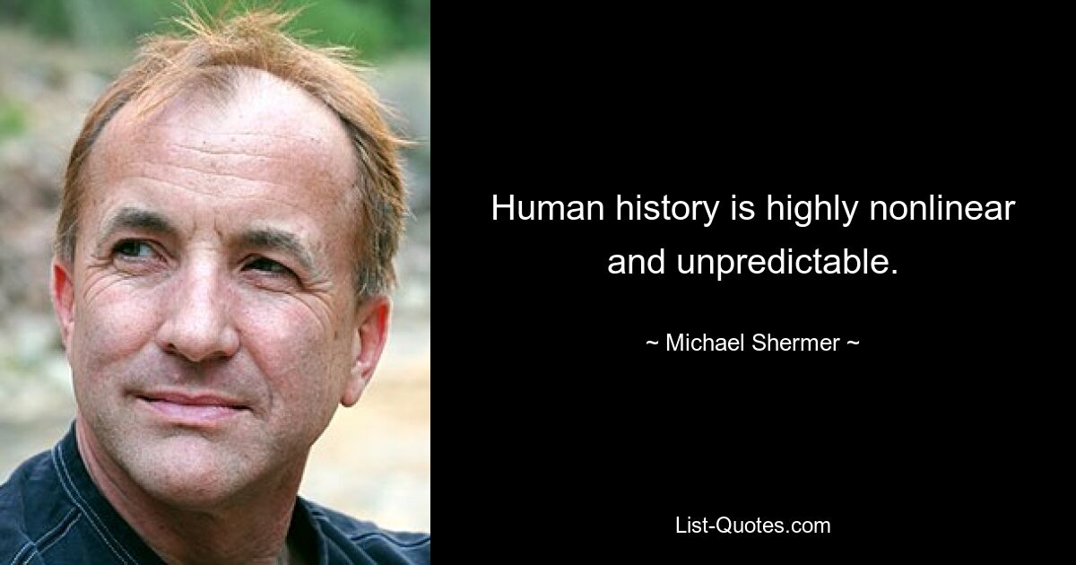 Human history is highly nonlinear and unpredictable. — © Michael Shermer