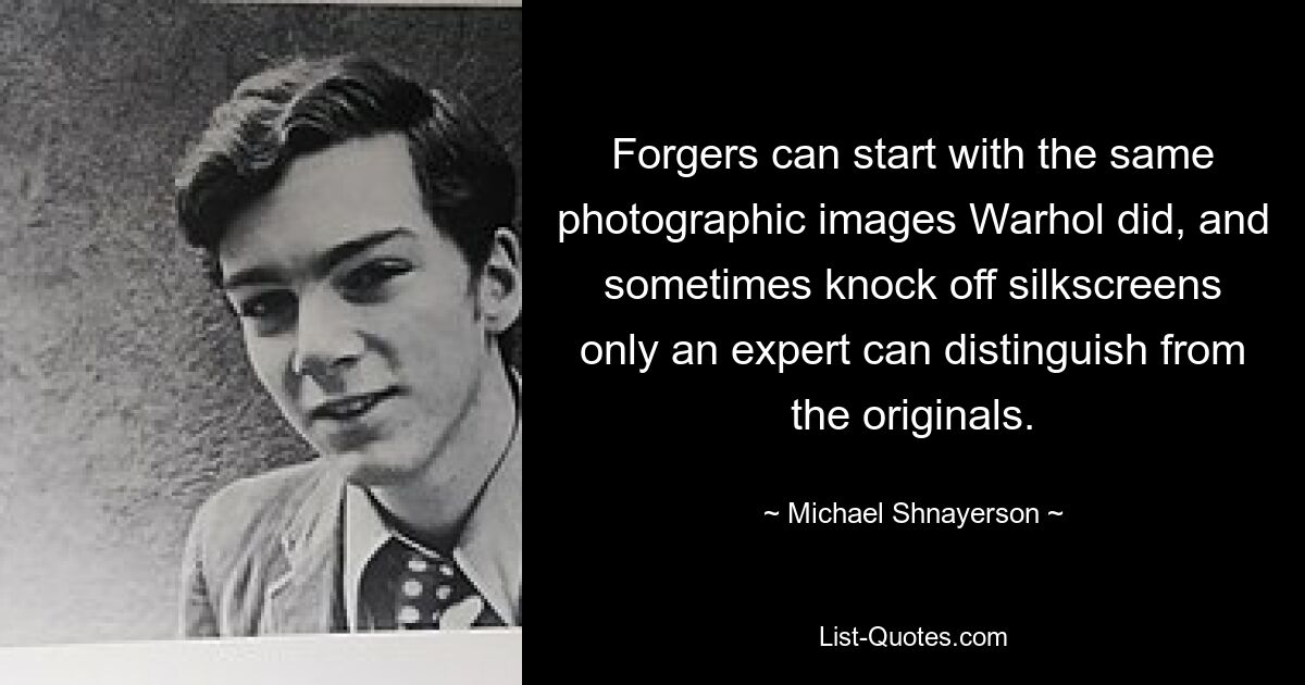 Forgers can start with the same photographic images Warhol did, and sometimes knock off silkscreens only an expert can distinguish from the originals. — © Michael Shnayerson