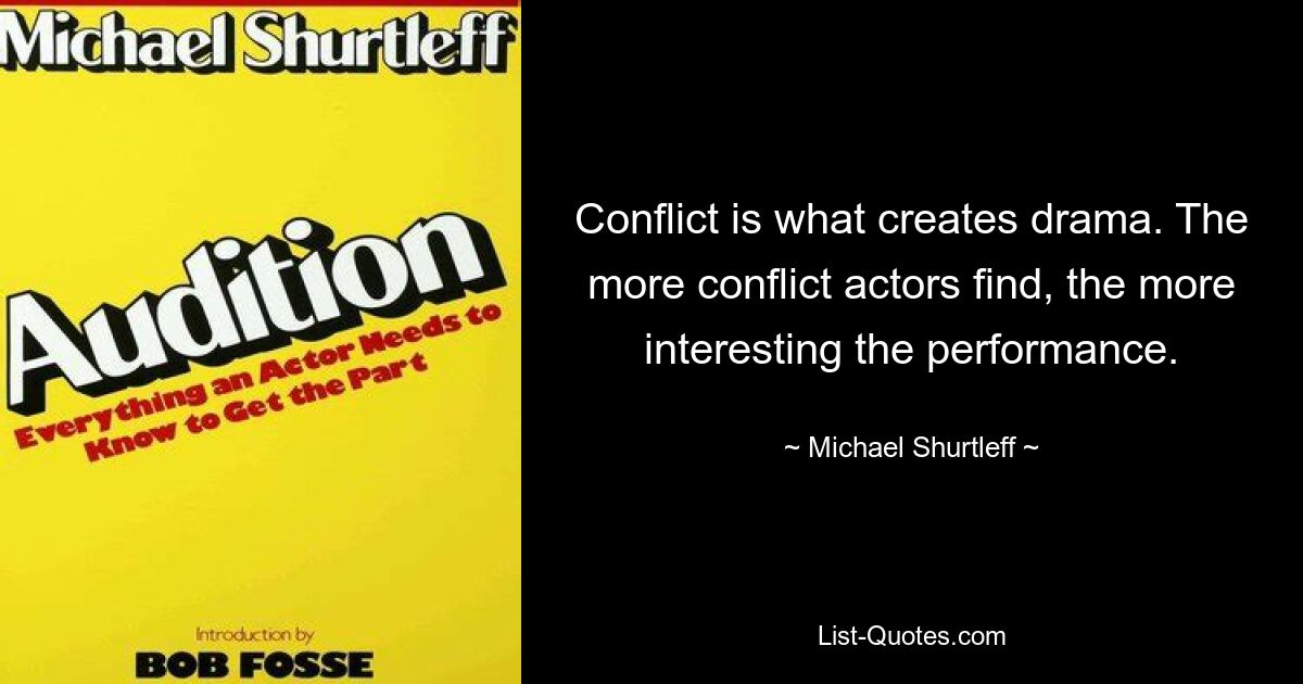 Conflict is what creates drama. The more conflict actors find, the more interesting the performance. — © Michael Shurtleff