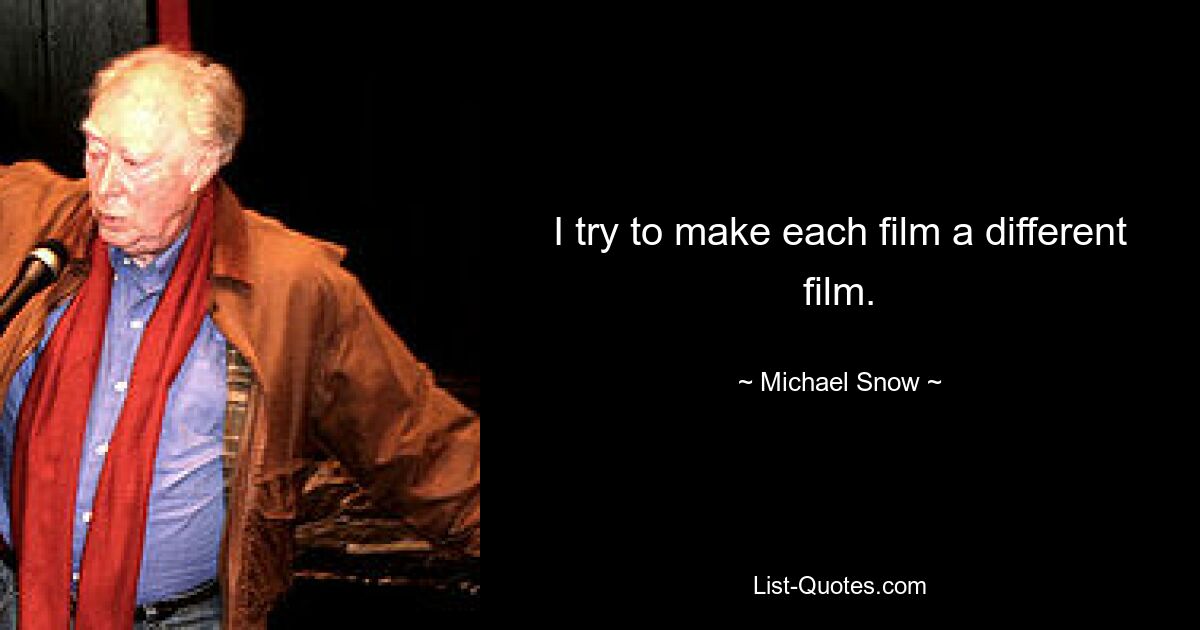 I try to make each film a different film. — © Michael Snow