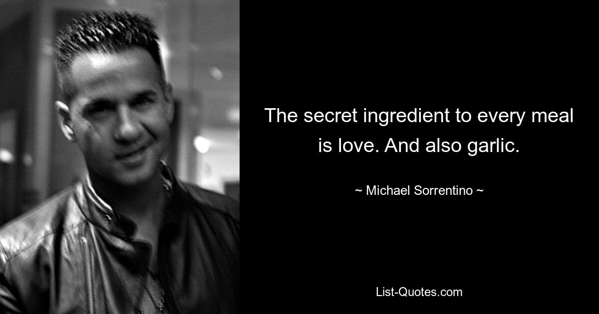 The secret ingredient to every meal is love. And also garlic. — © Michael Sorrentino