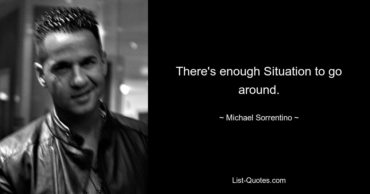 There's enough Situation to go around. — © Michael Sorrentino