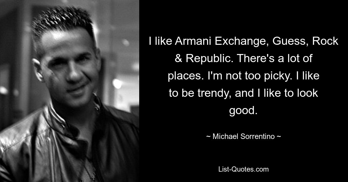 I like Armani Exchange, Guess, Rock & Republic. There's a lot of places. I'm not too picky. I like to be trendy, and I like to look good. — © Michael Sorrentino