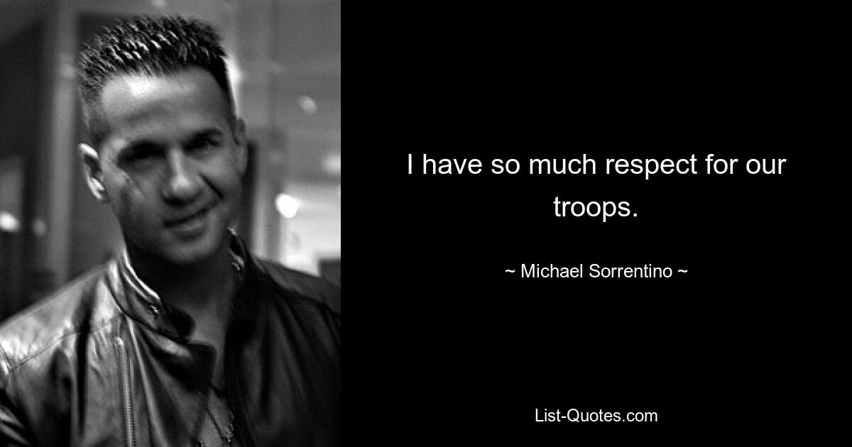 I have so much respect for our troops. — © Michael Sorrentino