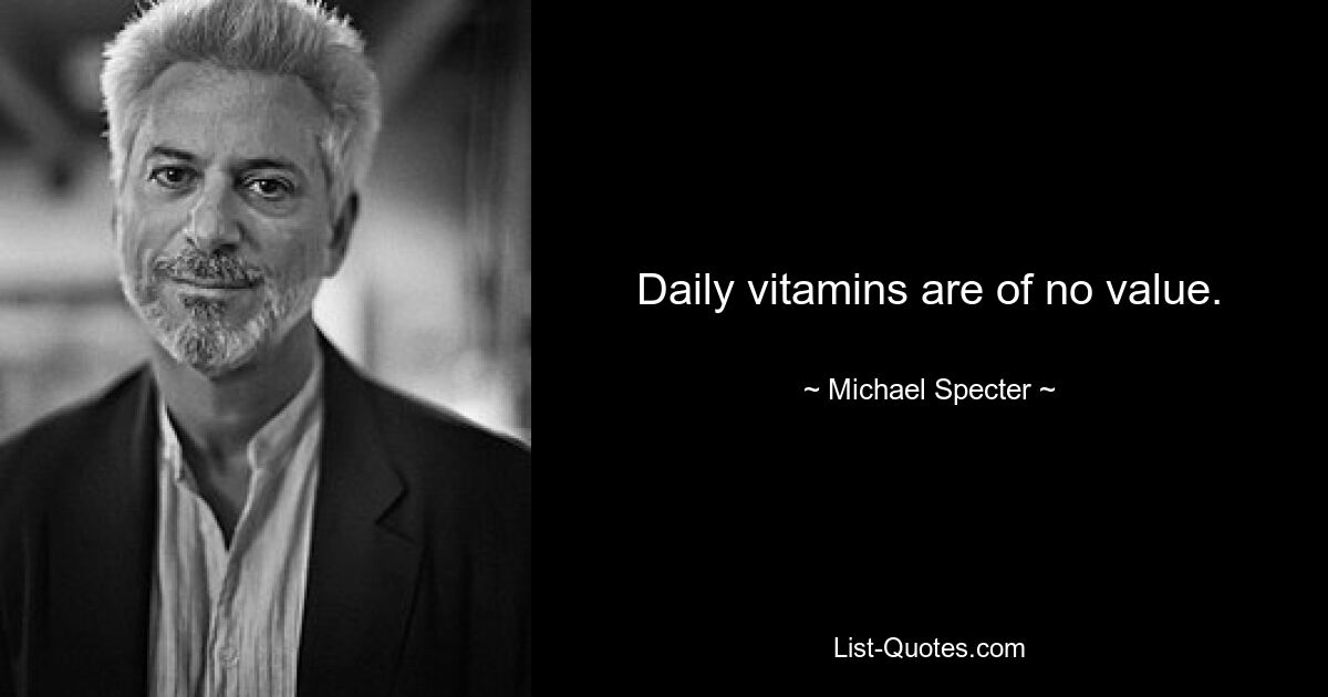 Daily vitamins are of no value. — © Michael Specter