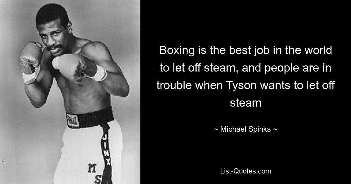 Boxing is the best job in the world to let off steam, and people are in trouble when Tyson wants to let off steam — © Michael Spinks