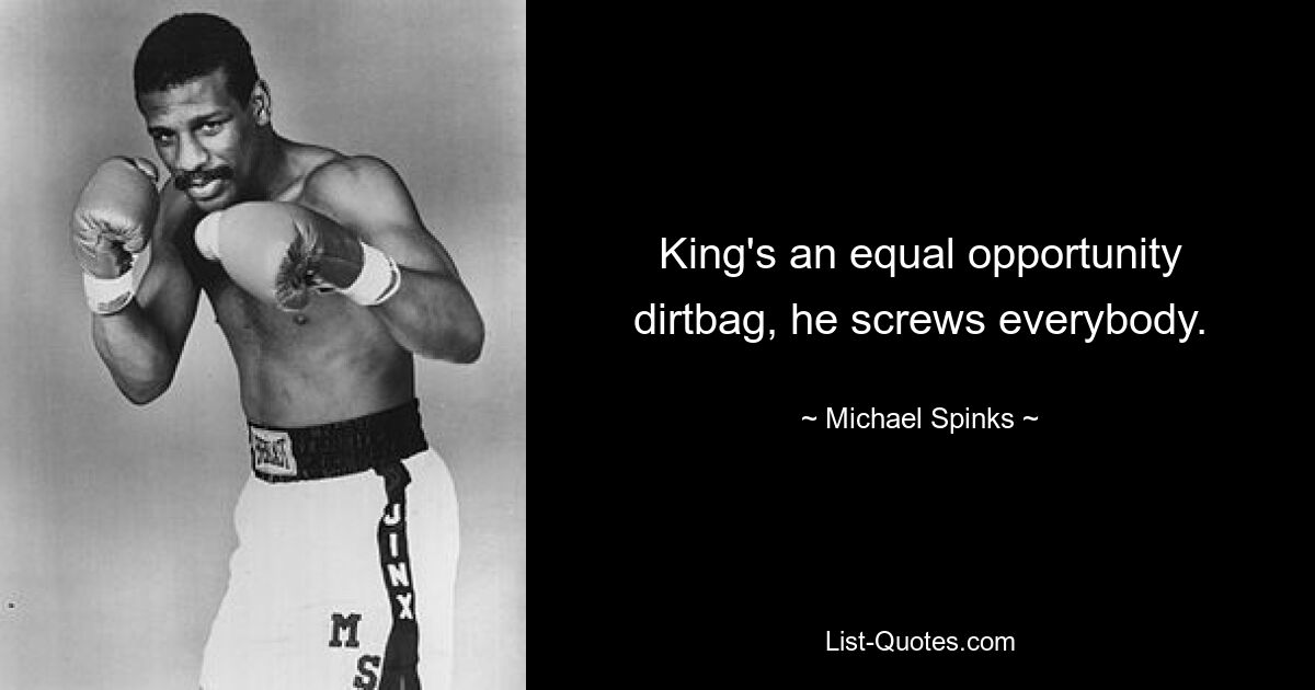 King's an equal opportunity dirtbag, he screws everybody. — © Michael Spinks