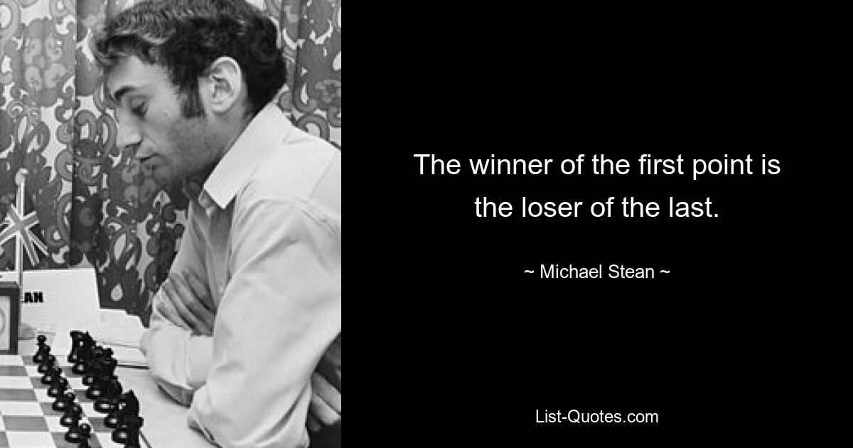 The winner of the first point is the loser of the last. — © Michael Stean