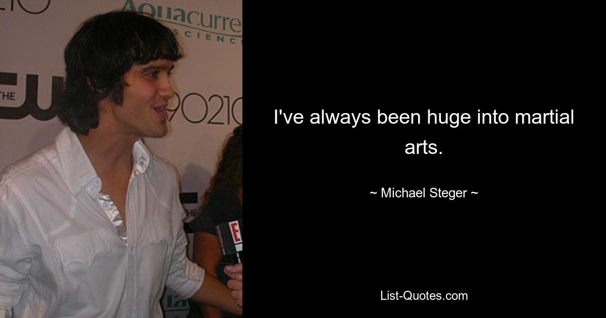 I've always been huge into martial arts. — © Michael Steger