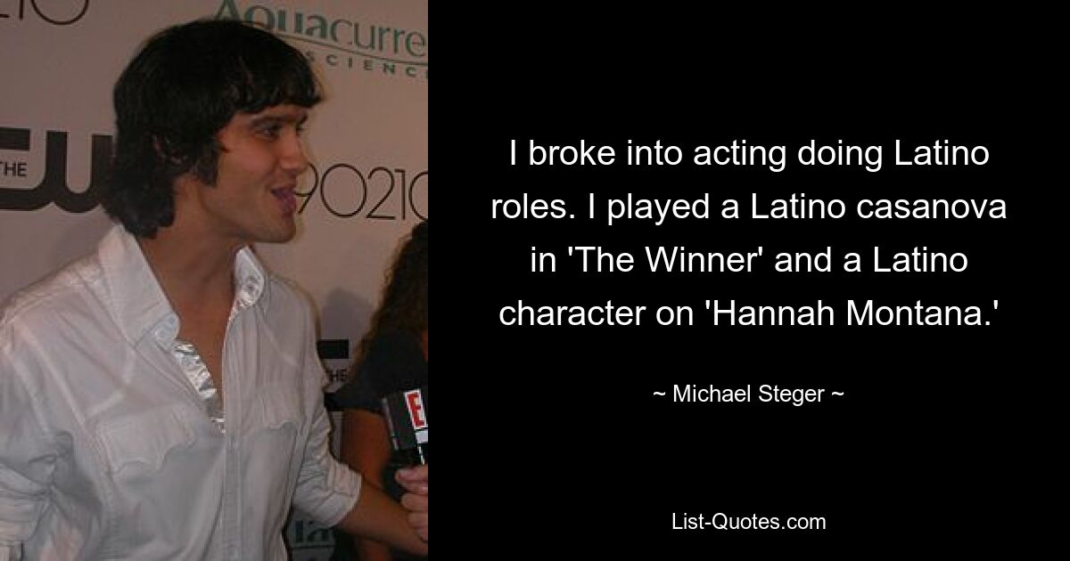 Ich begann mit der Schauspielerei, indem ich Latino-Rollen spielte. Ich spielte eine Latino-Casanova in „The Winner“ und eine Latino-Figur in „Hannah Montana“. — © Michael Steger 