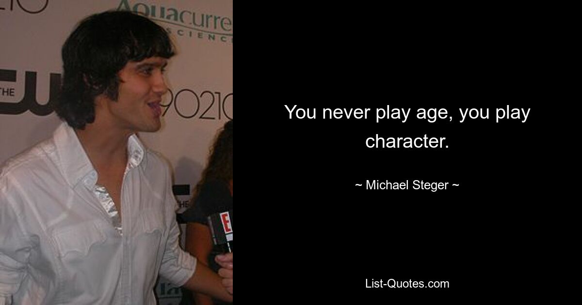 You never play age, you play character. — © Michael Steger