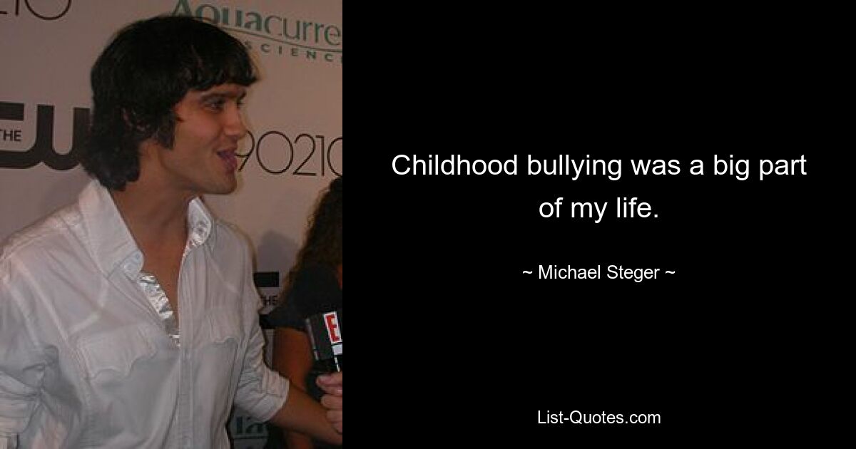 Childhood bullying was a big part of my life. — © Michael Steger