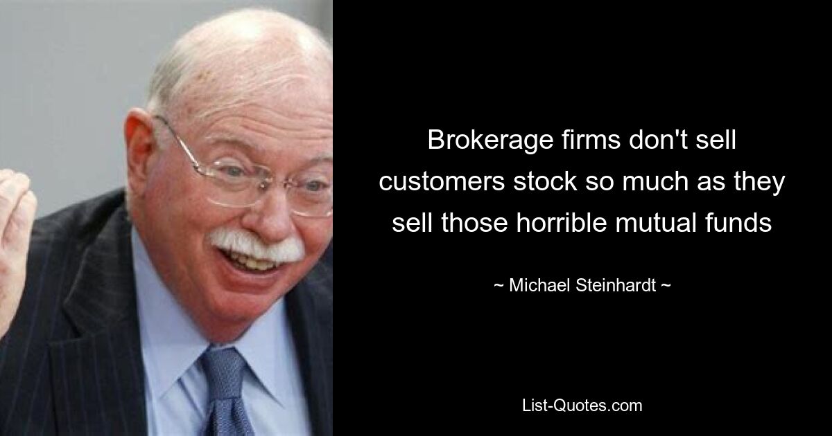 Brokerage firms don't sell customers stock so much as they sell those horrible mutual funds — © Michael Steinhardt