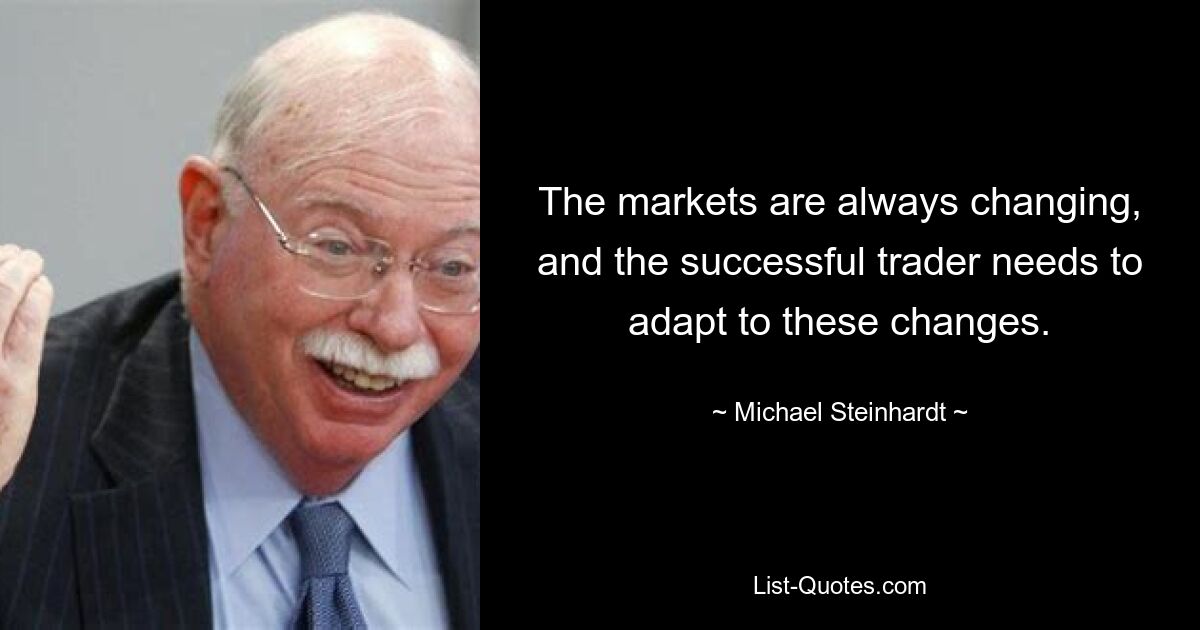 The markets are always changing, and the successful trader needs to adapt to these changes. — © Michael Steinhardt