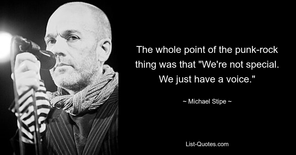 Вся суть панк-рока заключалась в том, что «мы не особенные. У нас просто есть голос». — © Майкл Стайп 