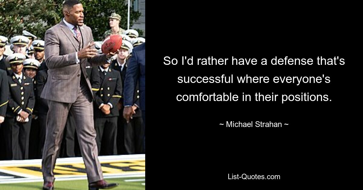 So I'd rather have a defense that's successful where everyone's comfortable in their positions. — © Michael Strahan