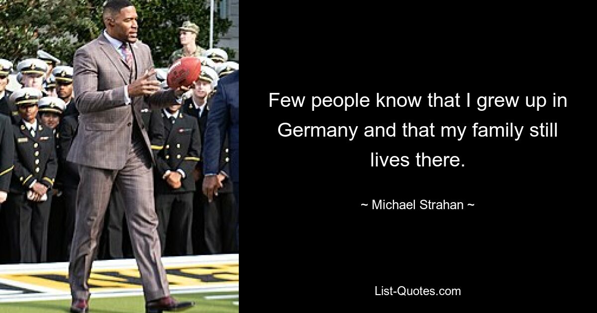 Few people know that I grew up in Germany and that my family still lives there. — © Michael Strahan