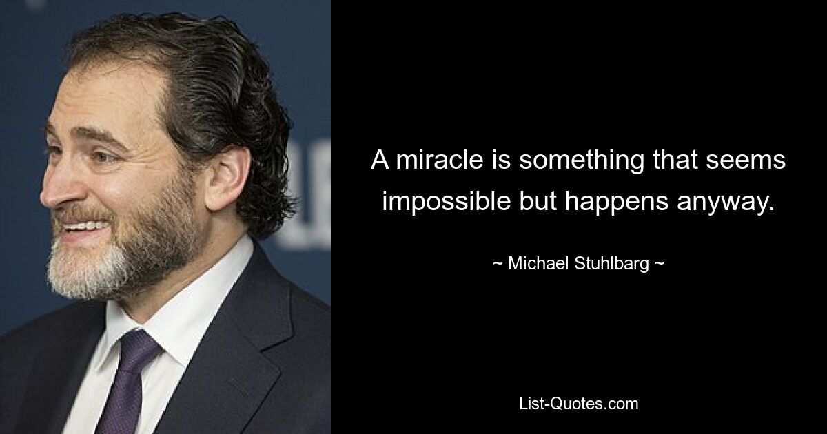 A miracle is something that seems impossible but happens anyway. — © Michael Stuhlbarg