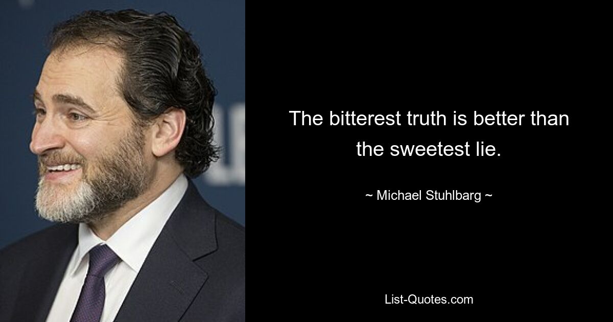 The bitterest truth is better than the sweetest lie. — © Michael Stuhlbarg