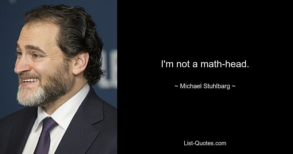 I'm not a math-head. — © Michael Stuhlbarg