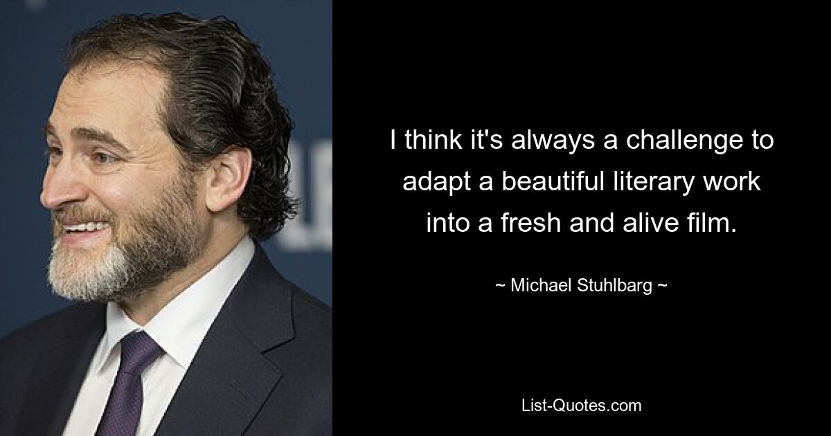 I think it's always a challenge to adapt a beautiful literary work into a fresh and alive film. — © Michael Stuhlbarg