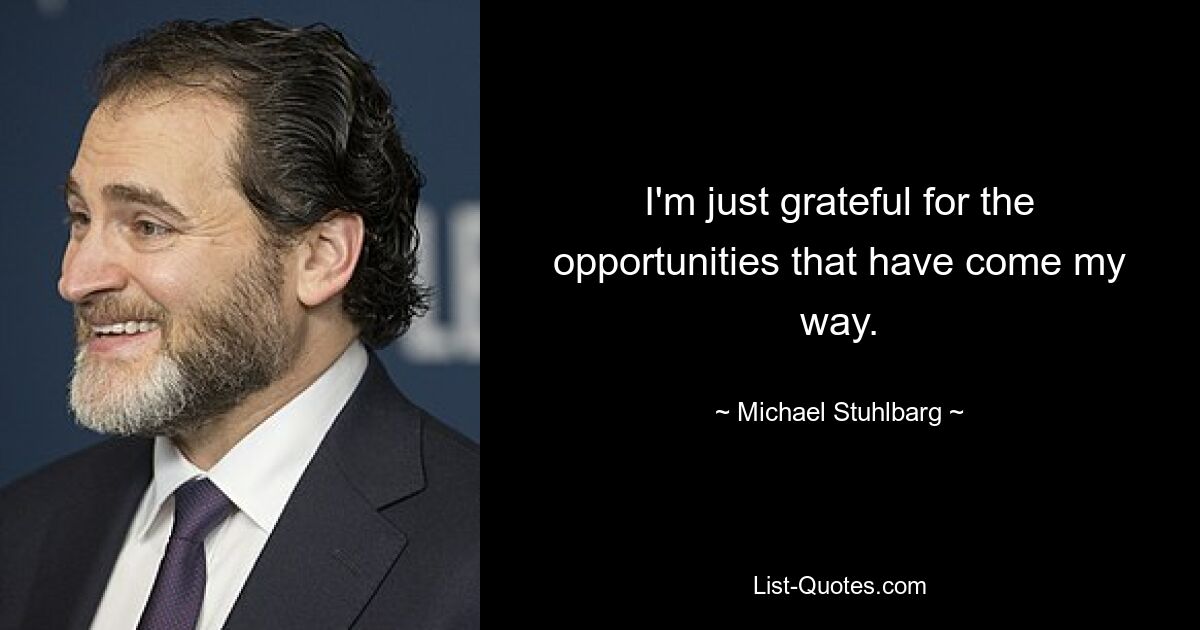 I'm just grateful for the opportunities that have come my way. — © Michael Stuhlbarg