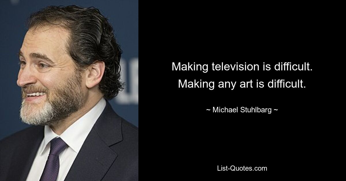 Making television is difficult. Making any art is difficult. — © Michael Stuhlbarg