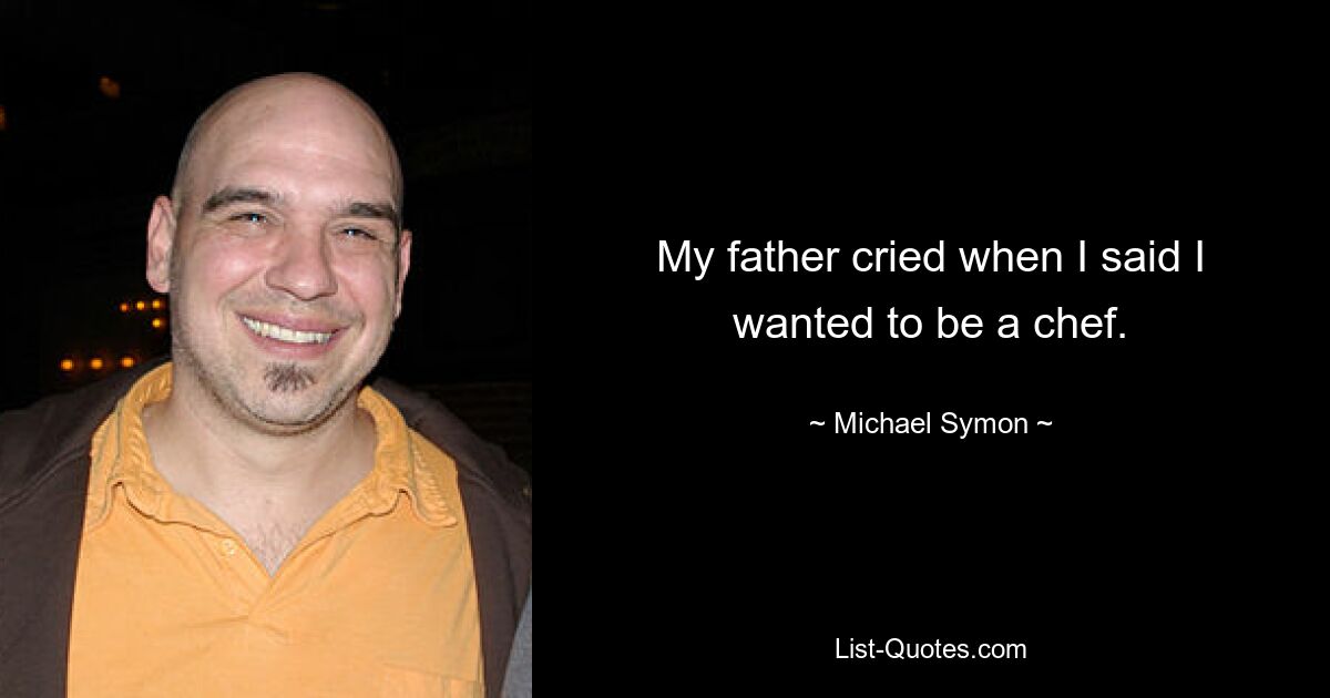 My father cried when I said I wanted to be a chef. — © Michael Symon