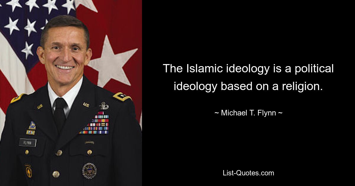 The Islamic ideology is a political ideology based on a religion. — © Michael T. Flynn