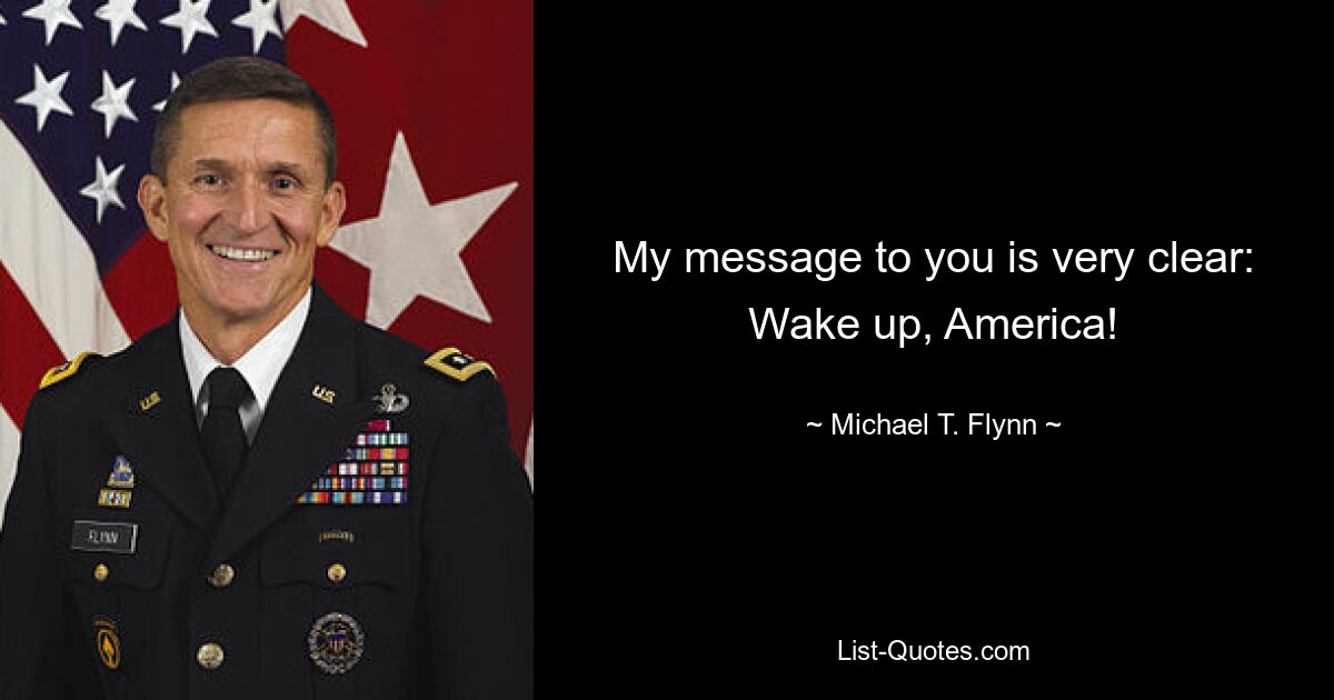 My message to you is very clear: Wake up, America! — © Michael T. Flynn