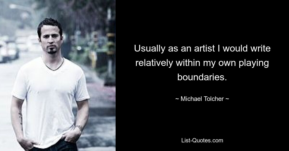 Usually as an artist I would write relatively within my own playing boundaries. — © Michael Tolcher