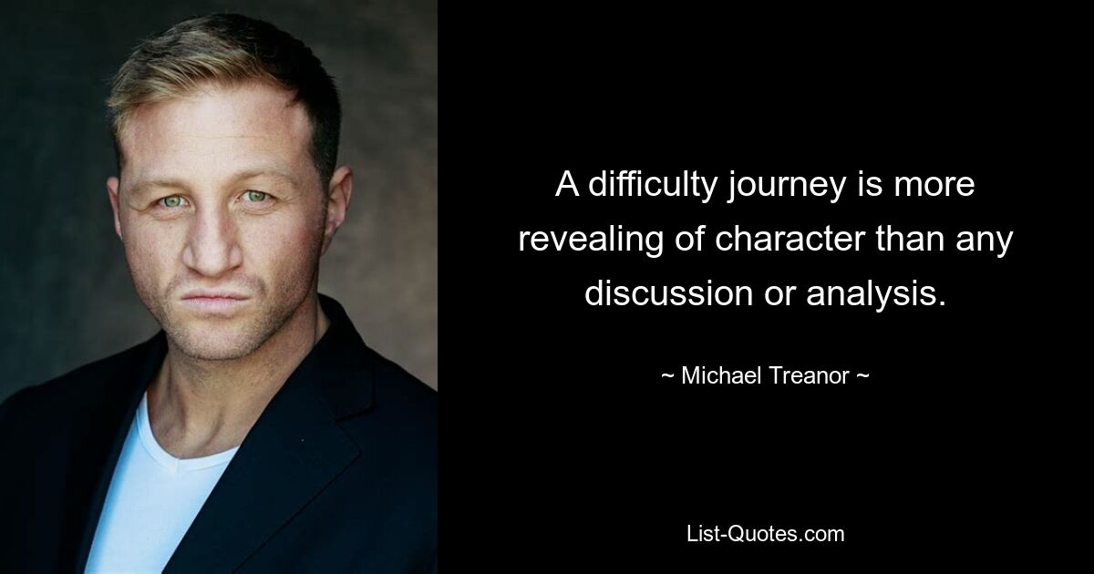 A difficulty journey is more revealing of character than any discussion or analysis. — © Michael Treanor