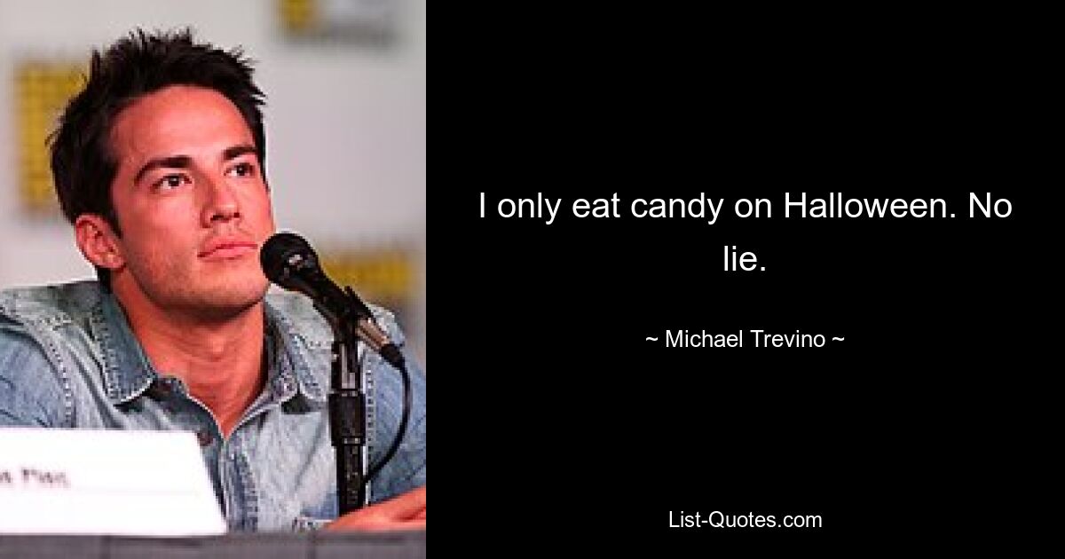 I only eat candy on Halloween. No lie. — © Michael Trevino