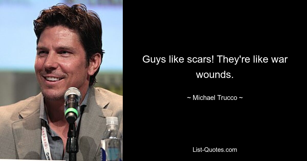 Guys like scars! They're like war wounds. — © Michael Trucco