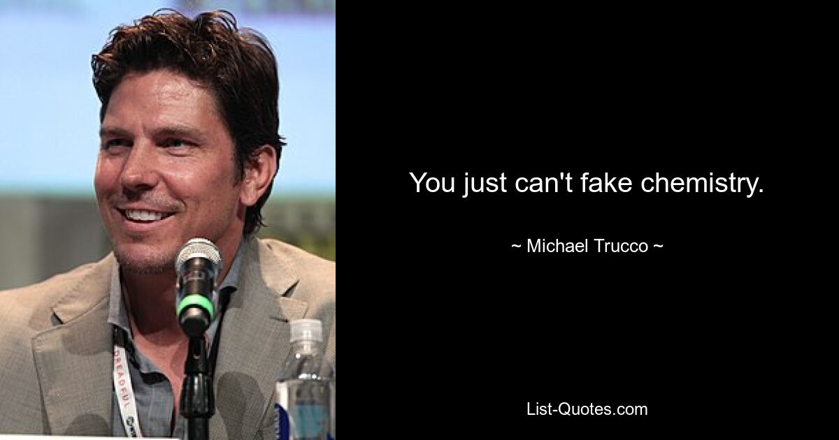 You just can't fake chemistry. — © Michael Trucco