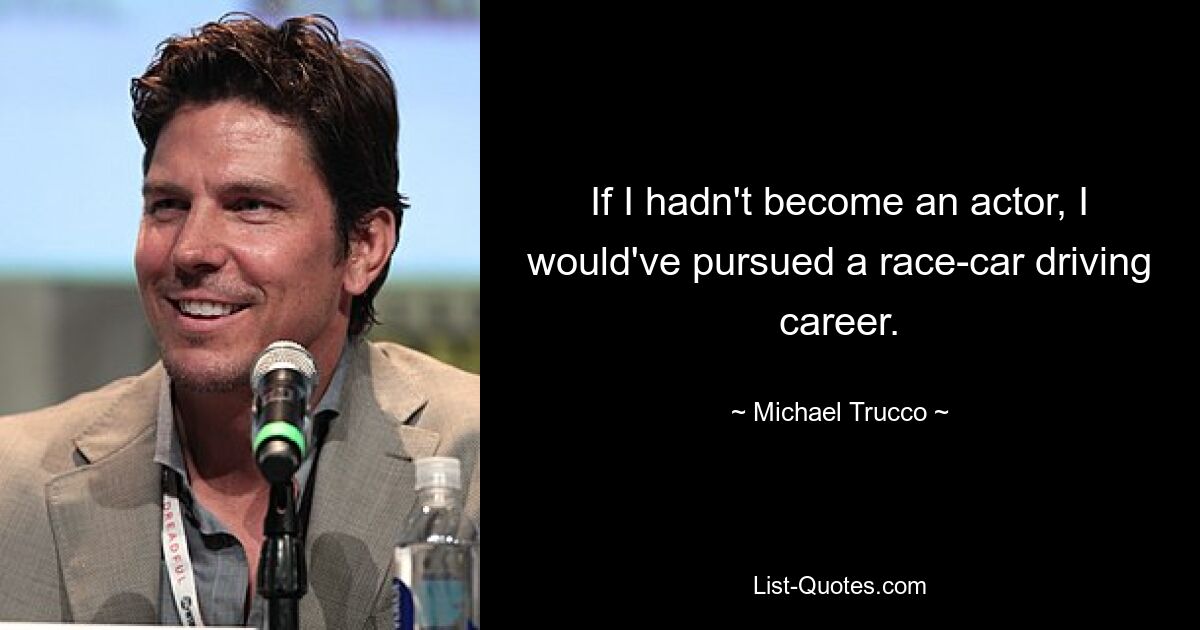 If I hadn't become an actor, I would've pursued a race-car driving career. — © Michael Trucco