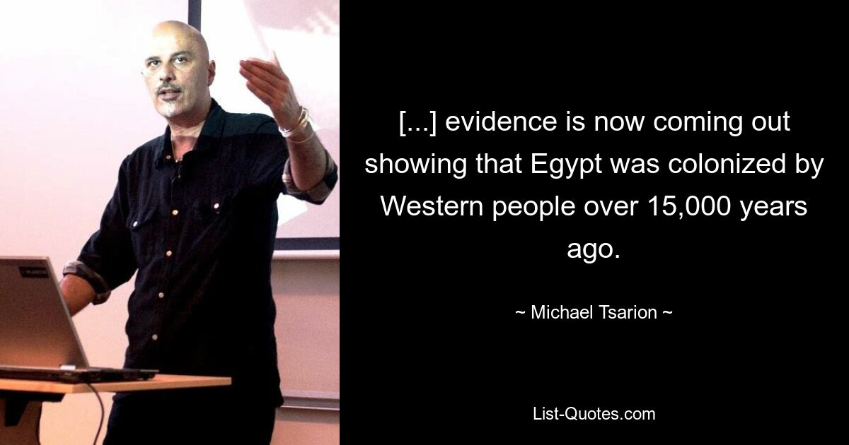 [...] evidence is now coming out showing that Egypt was colonized by Western people over 15,000 years ago. — © Michael Tsarion